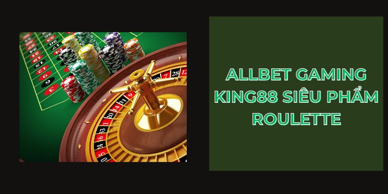 Allbet Gaming King88 siêu phẩm Roulette