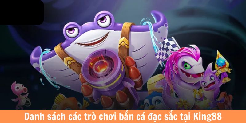 Danh sách các trò chơi bắn cá đặc sắc tại King88