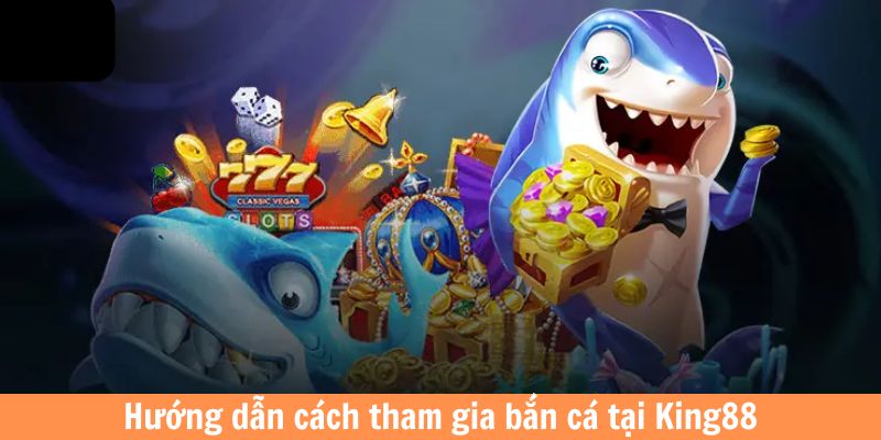 Hướng dẫn từng bước cách tham gia bắn cá tại King88