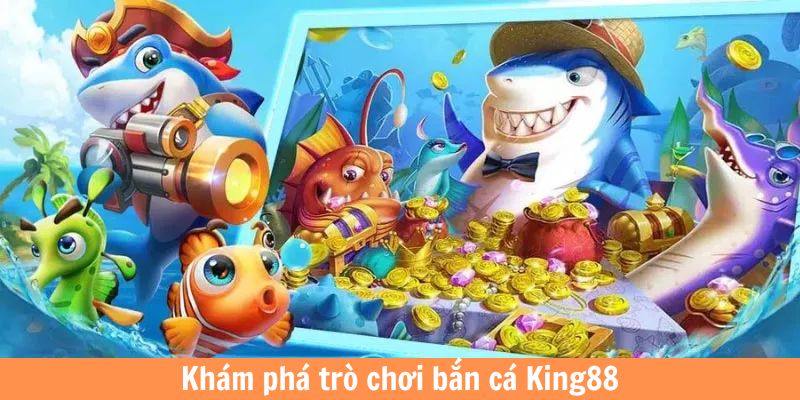 Khám phá tổng quan trò chơi bắn cá King88