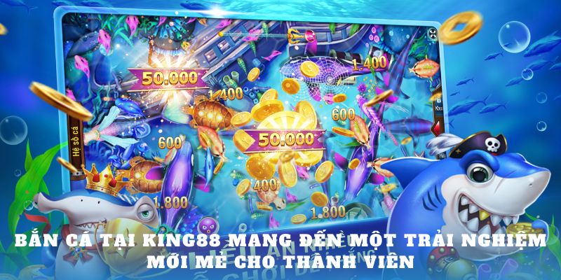 Bắn cá tại King88 mang đến một trải nghiệm mới mẻ cho thành viên