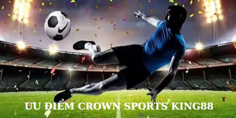 Crown Sports tại King88 mang nhiều ưu điểm vượt trội