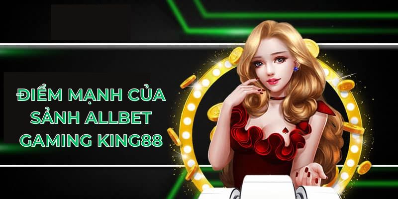 Điểm mạnh của sảnh Allbet Gaming King88