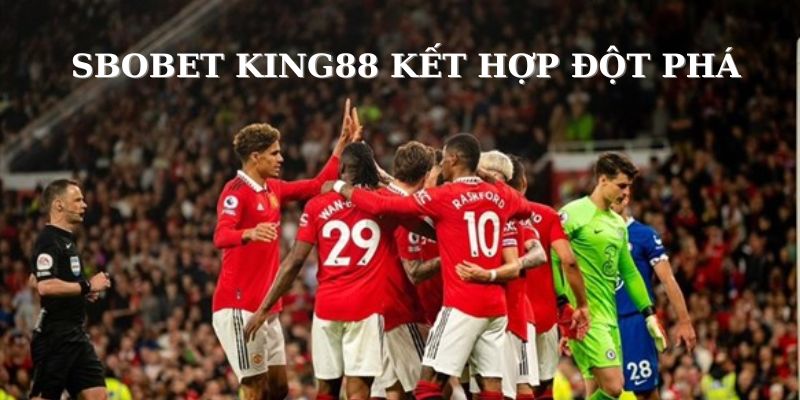 Sự kết hợp đột phá giữa Sbobet và King88