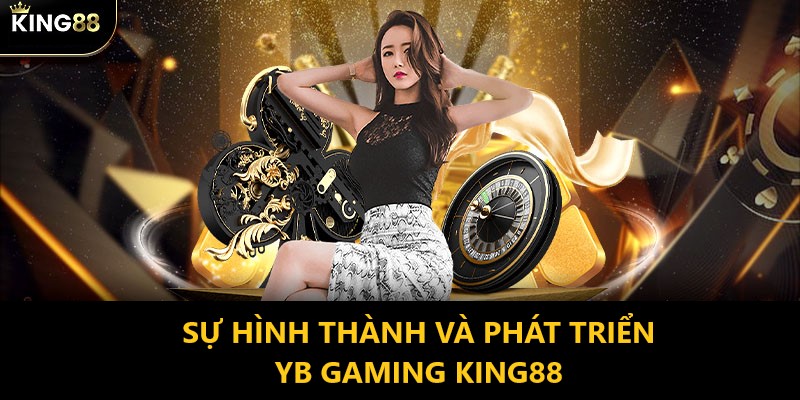 Quá trình hình thành củ YB Gaming King88